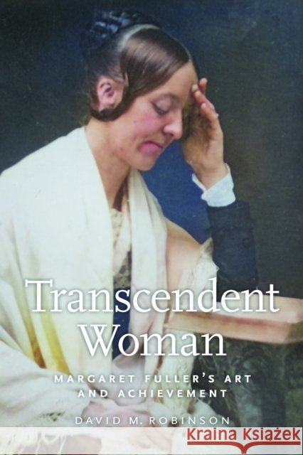 Transcendent Woman: Margaret Fuller's Art and Achievement David M. Robinson 9781625348784 University of Massachusetts Press - książka