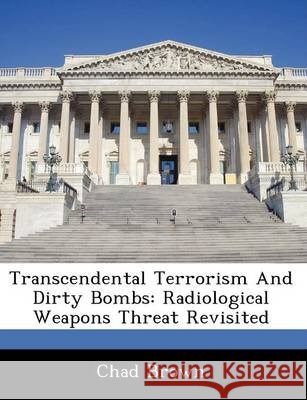 Transcendental Terrorism and Dirty Bombs: Radiological Weapons Threat Revisited Brown, Chad 9781249354024 Bibliogov - książka