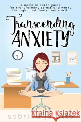 Transcending Anxiety: A down to earth guide for transforming stress and worry through mind, body and spirit. Caddick, Cheri 9781722079147 Createspace Independent Publishing Platform - książka