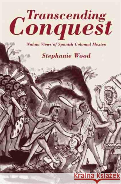 Transcending Conquest: Nahua Views of Spanish Colonial Mexico Stephanie Wood 9780806143033 University of Oklahoma Press - książka