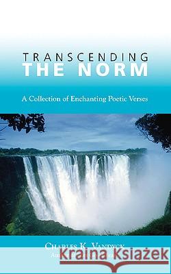Transcending the Norm: A Collection of Enchanting Poetic Verses Vandyck, Charles K. 9781425100711 Trafford Publishing - książka