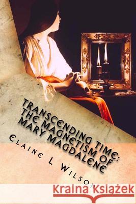 Transcending Time: The Magnetism of Mary Magdalene: Featuring 