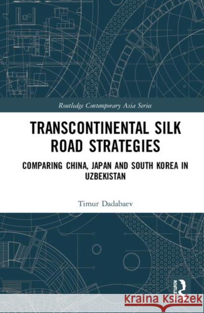 Transcontinental Silk Road Strategies: Comparing China, Japan and South Korea in Uzbekistan Timur Dadabaev 9780367206734 Routledge - książka