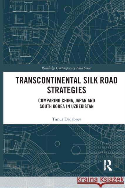 Transcontinental Silk Road Strategies: Comparing China, Japan and South Korea in Uzbekistan Timur Dadabaev 9781032091983 Routledge - książka