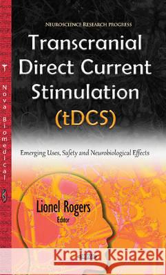 Transcranial Direct Current Stimulation (tDCS): Emerging Uses, Safety & Neurobiological Effects Lionel Rogers 9781634843553 Nova Science Publishers Inc - książka