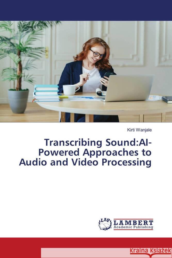 Transcribing Sound:AI-Powered Approaches to Audio and Video Processing Wanjale, Kirti 9786208443351 LAP Lambert Academic Publishing - książka