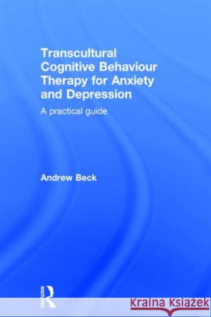 Transcultural Cognitive Behaviour Therapy for Anxiety and Depression: A Practical Guide Andrew Beck   9781138890473 Taylor and Francis - książka