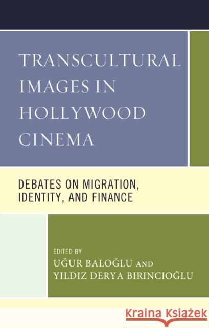 Transcultural Images in Hollywood Cinema: Debates on Migration, Identity, and Finance Uğur Baloğlu Yıldız Dery Uğur Baloğlu 9781793648976 Lexington Books - książka