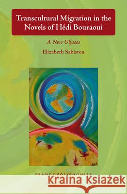 Transcultural Migration in the Novels of Hédi Bouraoui: A New Ulysses Elizabeth Sabiston 9789004440852 Brill - książka