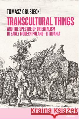 Transcultural Things and the Spectre of Orientalism in Early Modern Poland-Lithuania Tomasz Grusiecki 9781526194725 Manchester University Press - książka