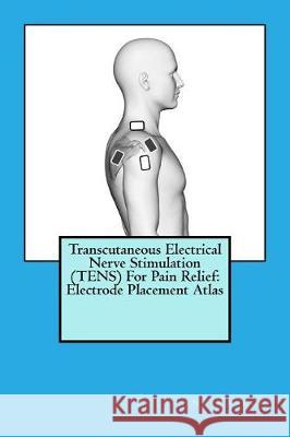 Transcutaneous Electrical Nerve Stimulation (TENS) For Pain Relief: Electrode Placement Atlas Vaskor, Zoltanne 9781976307638 Createspace Independent Publishing Platform - książka
