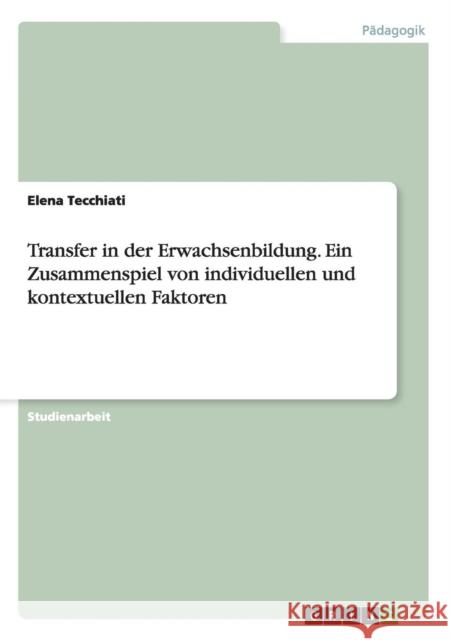 Transfer in der Erwachsenbildung. Ein Zusammenspiel von individuellen und kontextuellen Faktoren Elena Tecchiati   9783656622581 Grin Verlag Gmbh - książka