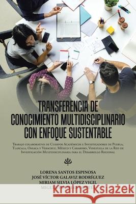 Transferencia De Conocimiento Multidisciplinario Con Enfoque Sustentable: Trabajo Colaborativo De Cuerpos Académicos E Investigadores De Puebla, Tlaxc Santos, Lorena Espinosa 9781506538556 Palibrio - książka