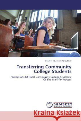 Transferring Community College Students : Perceptions Of Rural Community College Students Of The Transfer Process Sacksteder LaClair, Elizabeth 9783659319464 LAP Lambert Academic Publishing - książka