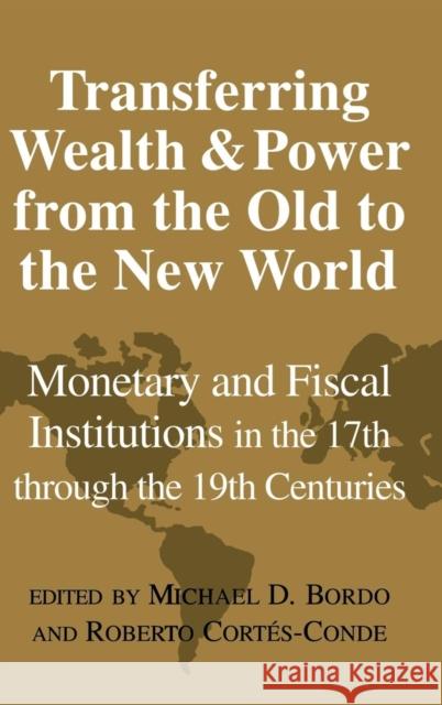 Transferring Wealth and Power from the Old to the New World: Monetary and Fiscal Institutions in the 17th Through the 19th Centuries Bordo, Michael D. 9780521773058 CAMBRIDGE UNIVERSITY PRESS - książka