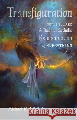 Transfiguration: Notes Toward a Radical Catholic Reimagination of Everything Michael Martin 9781621384236 Angelico Press - książka