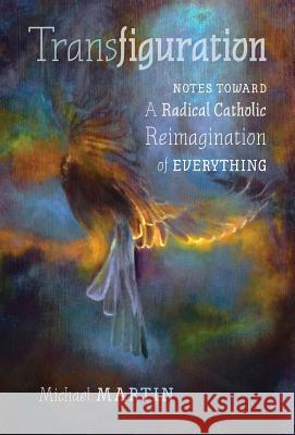 Transfiguration: Notes Toward a Radical Catholic Reimagination of Everything Michael Martin 9781621384243 Angelico Press - książka