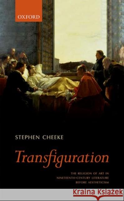 Transfiguration: The Religion of Art in Nineteenth-Century Literature (Before Aestheticism) Stephen Cheeke 9780198757207 Oxford University Press, USA - książka