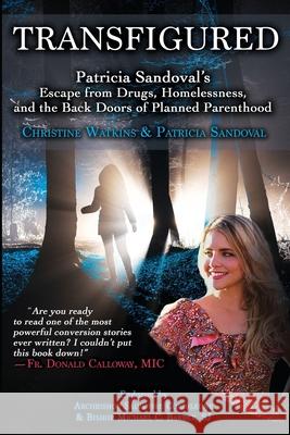 Transfigured: Patricia Sandoval's Escape from Drugs, Homelessness, and the Back Doors of Planned Parenthood Christine Watkins Patricia Sandoval 9781947701007 Queen of Peace Media - książka