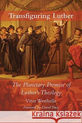 Transfiguring Luther: The Planetary Promise of Luther's Theology Vitor Westhelle 9780227176504 James Clarke Company - książka