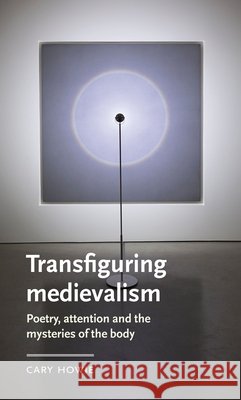 Transfiguring Medievalism: Poetry, Attention, and the Mysteries of the Body Howie, Cary 9781807072872 Manchester University Press - książka