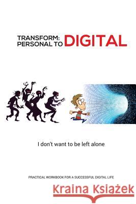Transform - Personal to Digital: I don't want to be left alone: Practical Workbook for a Successful Digital Life Nair, Sanjay 9781983478093 Createspace Independent Publishing Platform - książka