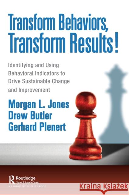 Transform Behaviors, Transform Results!: Identifying and Using Behavioral Indicators to Drive Sustainable Change and Improvement Jones, Morgan 9781032124766 Productivity Press - książka
