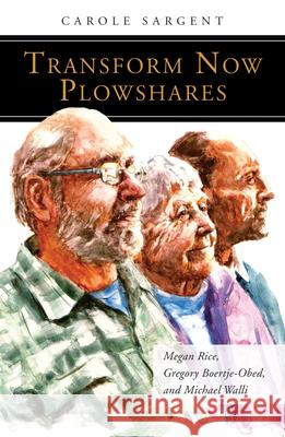Transform Now Plowshares: Megan Rice, Gregory Boertje-Obed, and Michael Walli Sargent, Carole 9780814637227 Liturgical Press - książka