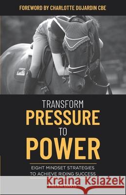 Transform Pressure To Power: Eight mindset strategies to achieve riding success Helen Davis 9781097707836 Independently Published - książka