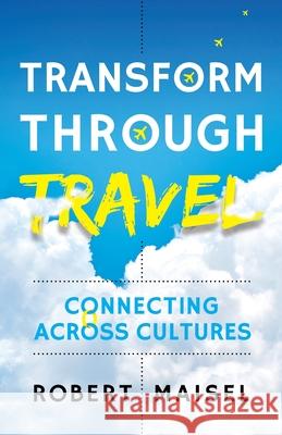 Transform Through Travel: Connecting Across Cultures Robert Maisel 9781784529475 Panoma Press - książka