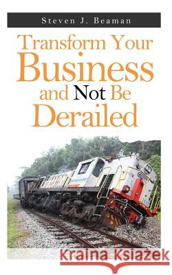 Transform Your Business and Not Be Derailed Steven J. Beaman 9780692474754 Soaring Eagles - książka