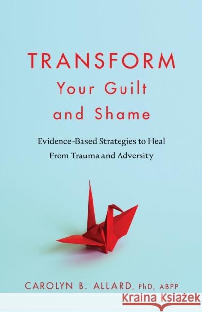 Transform Your Guilt and Shame: Evidence-Based Strategies to Heal From Trauma and Adversity Carolyn B. Allard 9781433843419 American Psychological Association (APA) - książka