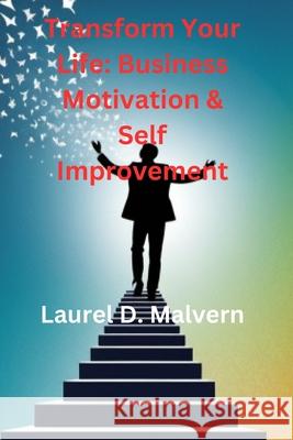 Transform Your Life: Business Motivation & Self Improvement Laurel D Malvern 9798333034649 Independently Published - książka
