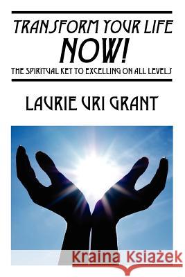 Transform Your Life NOW!: The Spiritual KEY to Excelling on All Levels Uri Grant, Laurie 9781432773540 Outskirts Press - książka