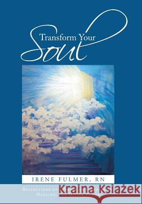 Transform Your Soul: Reflections of a Nurse on Compassion, Healing, and Divine Power Fulmer, Irene 9781491716694 iUniverse.com - książka