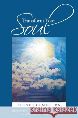Transform Your Soul: Reflections of a Nurse on Compassion, Healing, and Divine Power Fulmer, Irene 9781491716700 iUniverse.com - książka