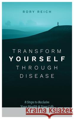 Transform Yourself Through Disease: 8 Steps to Reclaim Your Health & Your Life Rory Reich 9781683092414 Difference Press - książka