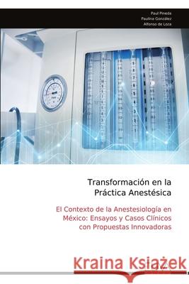 Transformaci?n en la Pr?ctica Anest?sica: El Contexto de la Anestesiolog?a en M?xico: Ensayos y Casos Cl?nicos con Propuestas Innovadoras Paul Pineda 9789999325080 Eliva Press - książka