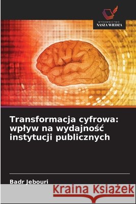 Transformacja cyfrowa: wplyw na wydajnosc instytucji publicznych Jebouri, Badr 9786209073885 Wydawnictwo Nasza Wiedza - książka