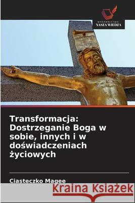 Transformacja: Dostrzeganie Boga w sobie, innych i w doswiadczeniach zyciowych Magee, Ciasteczko 9786208670290 Wydawnictwo Nasza Wiedza - książka