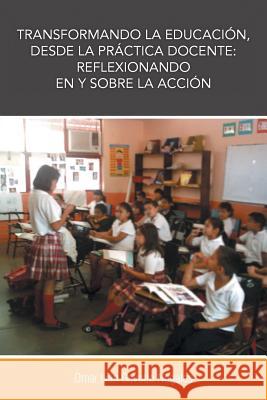 Transformando La Educacion, Desde La Practica Docente: Reflexionando En y Sobre La Accion Gavotto Nogales, Omar Ivan 9781463360405 Palibrio - książka