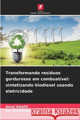 Transformando resíduos gordurosos em combustível: sintetizando biodiesel usando eletricidade Altalhi, Amal, Wadhawan, Jay 9786209475498 Edições Nosso Conhecimento - książka