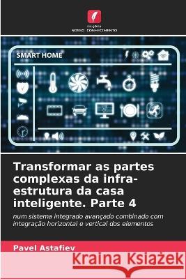 Transformar as partes complexas da infra-estrutura da casa inteligente. Parte 4 Pavel Astafiev 9786205609996 Edicoes Nosso Conhecimento - książka