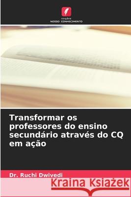 Transformar os professores do ensino secund?rio atrav?s do CQ em a??o Ruchi Dwivedi 9786207524754 Edicoes Nosso Conhecimento - książka