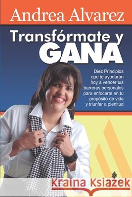 Transformate y GANA: Diez Principios que te ayudarán a vencer tus barreras personales para triunfar Alvarez, Andrea 9781499137866 Createspace Independent Publishing Platform - książka