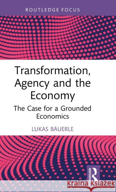 Transformation, Agency and the Economy: The Case for a Grounded Economics Lukas B?uerle 9781032443447 Routledge - książka