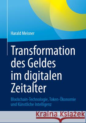 Transformation Des Geldes Im Digitalen Zeitalter: Blockchain-Technologie, Token-?konomie Und K?nstliche Intelligenz Harald Meisner 9783658482343 Springer Gabler - książka