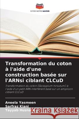 Transformation du coton à l'aide d'une construction basée sur l'ARNsi ciblant CLCuD Yasmeen, Aneela, Kiani, Sarfraz, Husnain, Tayyab 9786209244827 Editions Notre Savoir - książka