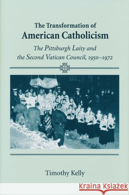 Transformation of American Catholicism: The Pittsburgh Laity and the Second Vatican Council, 1950-1972 Kelly, Timothy 9780268033194 University of Notre Dame Press - książka