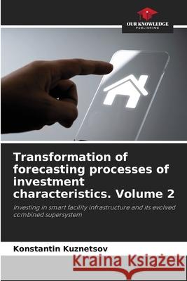 Transformation of forecasting processes of investment characteristics. Volume 2 Kuznetsov, Konstantin 9786205653029 Our Knowledge Publishing - książka